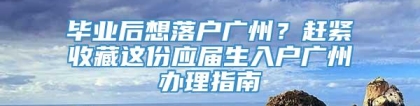 毕业后想落户广州？赶紧收藏这份应届生入户广州办理指南