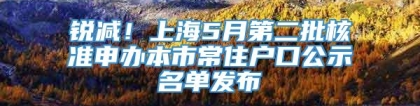 锐减！上海5月第二批核准申办本市常住户口公示名单发布