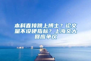 本科直接跳上博士？论文量不设硬指标？上海交大回应争议