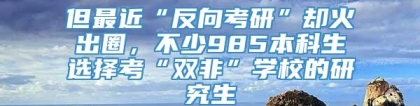 但最近“反向考研”却火出圈，不少985本科生选择考“双非”学校的研究生