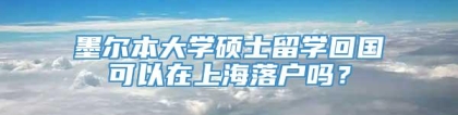 墨尔本大学硕士留学回国可以在上海落户吗？