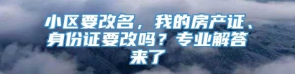 小区要改名，我的房产证、身份证要改吗？专业解答来了