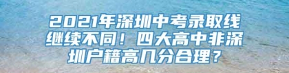 2021年深圳中考录取线继续不同！四大高中非深圳户籍高几分合理？