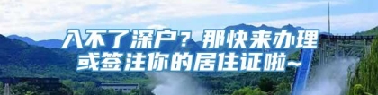 入不了深户？那快来办理或签注你的居住证啦~