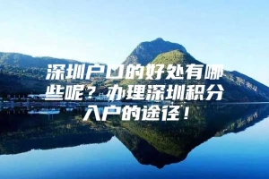 深圳户口的好处有哪些呢？办理深圳积分入户的途径！