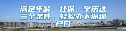 满足年龄、社保、学历这三个条件，轻松办下深圳户口