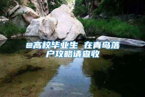 @高校毕业生 在青岛落户攻略请查收