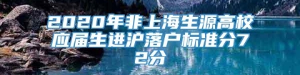 2020年非上海生源高校应届生进沪落户标准分72分