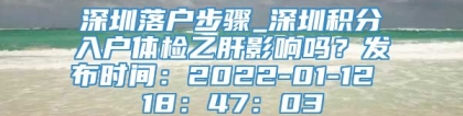 深圳落户步骤_深圳积分入户体检乙肝影响吗？发布时间：2022-01-12 18：47：03