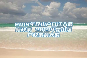 2019年昆山户口迁入最新政策 2019年昆山落户政策最大的