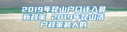 2019年昆山户口迁入最新政策 2019年昆山落户政策最大的