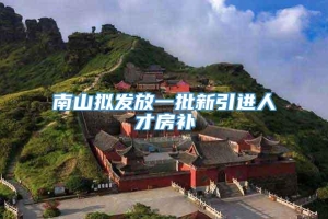 南山拟发放一批新引进人才房补