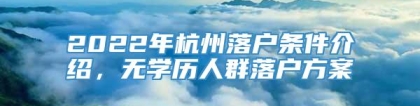 2022年杭州落户条件介绍，无学历人群落户方案