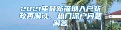 2021年最新深圳入户新政再解读，热门深户问题解答