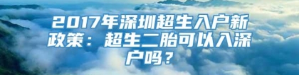 2017年深圳超生入户新政策：超生二胎可以入深户吗？