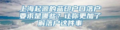 上海起源的蓝印户口落户要求是哪些？让你更加了解落户这件事