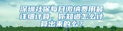 深圳社保每月缴纳费用最详细计算，你知道怎么计算出来的么？