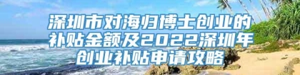 深圳市对海归博士创业的补贴金额及2022深圳年创业补贴申请攻略