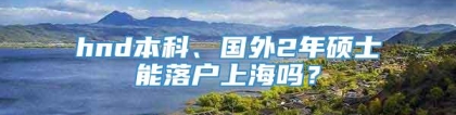 hnd本科、国外2年硕士能落户上海吗？