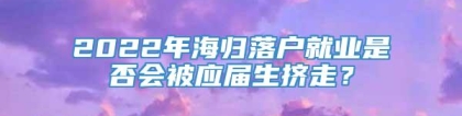 2022年海归落户就业是否会被应届生挤走？