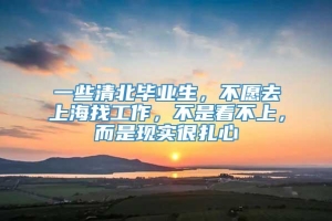 一些清北毕业生，不愿去上海找工作，不是看不上，而是现实很扎心