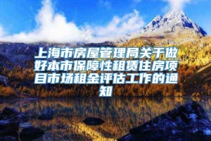 上海市房屋管理局关于做好本市保障性租赁住房项目市场租金评估工作的通知