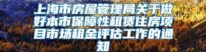 上海市房屋管理局关于做好本市保障性租赁住房项目市场租金评估工作的通知