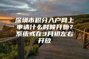 深圳市积分入户网上申请什么时候开始？系统或在3月初左右开放