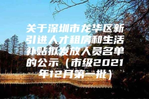 关于深圳市龙华区新引进人才租房和生活补贴拟发放人员名单的公示（市级2021年12月第一批）