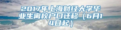 2017年上海财经大学毕业生离校户口迁移（6月14日起）