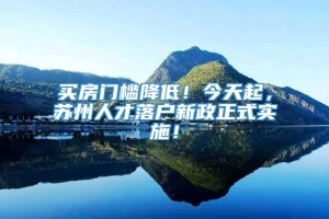 买房门槛降低！今天起，苏州人才落户新政正式实施！