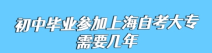 初中毕业参加上海自考大专需要几年？