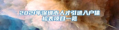 2021年深圳市人才引进入户体检表项目一览