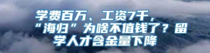 学费百万、工资7千，“海归”为啥不值钱了？留学人才含金量下降