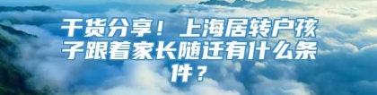 干货分享！上海居转户孩子跟着家长随迁有什么条件？