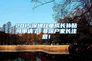 2015深圳儿童成长补贴可申请了 非深户家长注意！