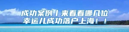 成功案例丨来看看哪几位幸运儿成功落户上海！！