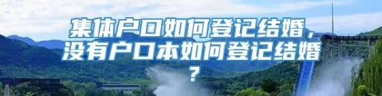 集体户口如何登记结婚，没有户口本如何登记结婚？