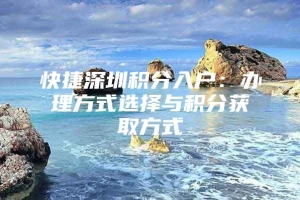 快捷深圳积分入户：办理方式选择与积分获取方式