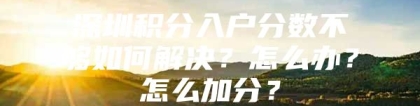 深圳积分入户分数不够如何解决？怎么办？怎么加分？
