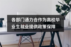 各部门通力合作为高校毕业生就业提供政策保障