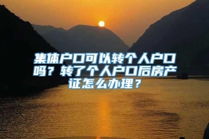 集体户口可以转个人户口吗？转了个人户口后房产证怎么办理？