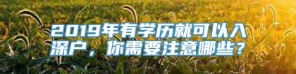 2019年有学历就可以入深户，你需要注意哪些？