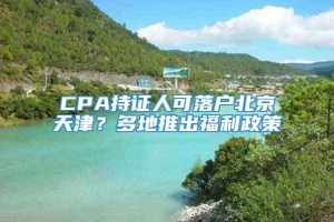 CPA持证人可落户北京天津？多地推出福利政策