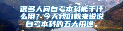 很多人问自考本科能干什么用？今天我们就来说说自考本科的五大用途。