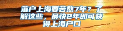 落户上海要苦熬7年？了解这些，最快2年即可获得上海户口