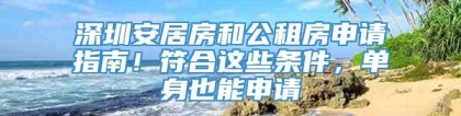 深圳安居房和公租房申请指南！符合这些条件，单身也能申请