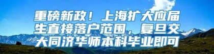 重磅新政！上海扩大应届生直接落户范围，复旦交大同济华师本科毕业即可