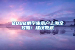 2022留学生落户上海全攻略！建议收藏