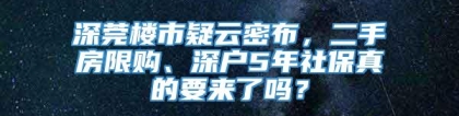 深莞楼市疑云密布，二手房限购、深户5年社保真的要来了吗？